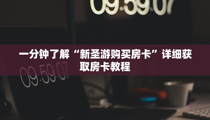 一分钟了解“新圣游购买房卡”详细获取房卡教程