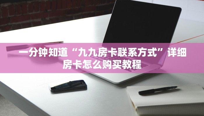 一分钟知道“九九房卡联系方式”详细房卡怎么购买教程