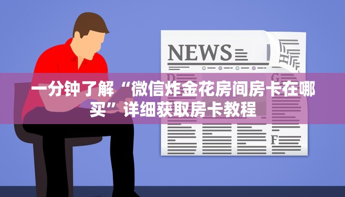 一分钟了解“微信炸金花房间房卡在哪买”详细获取房卡教程