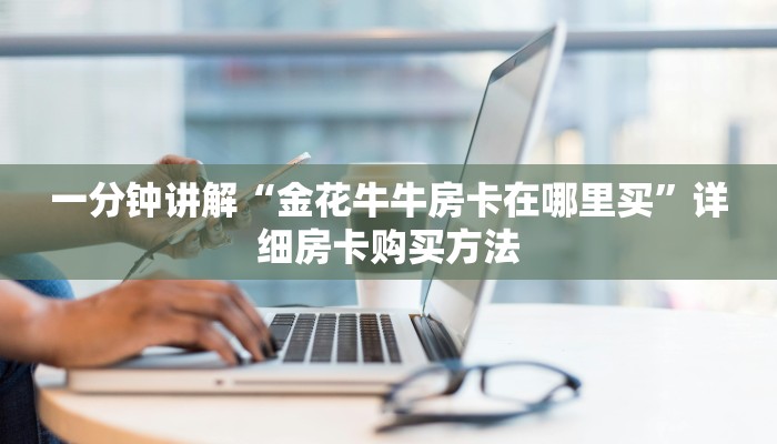 一分钟讲解“金花牛牛房卡在哪里买”详细房卡购买方法