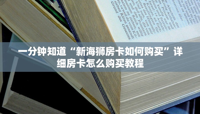 一分钟知道“新海狮房卡如何购买”详细房卡怎么购买教程