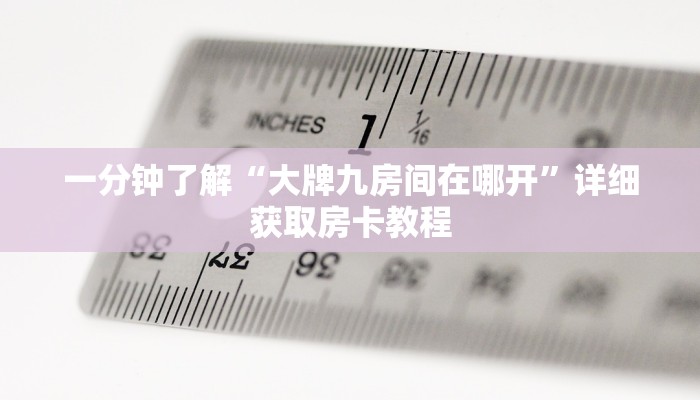 一分钟了解“大牌九房间在哪开”详细获取房卡教程