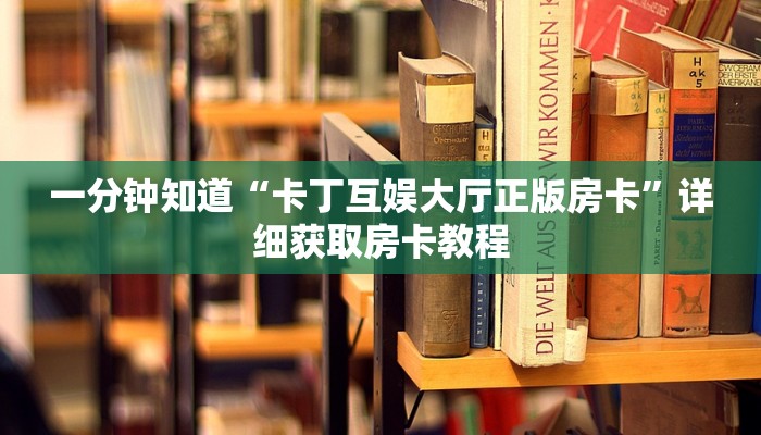 一分钟知道“卡丁互娱大厅正版房卡”详细获取房卡教程