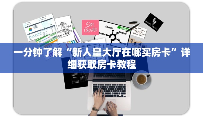 一分钟了解“新人皇大厅在哪买房卡”详细获取房卡教程
