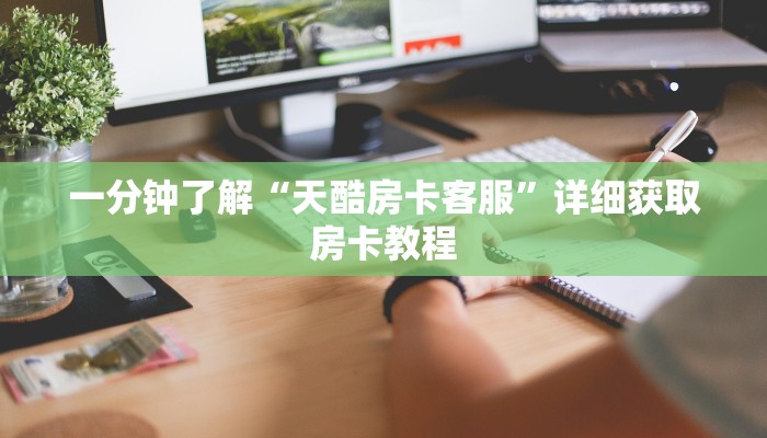 一分钟了解“天酷房卡客服”详细获取房卡教程