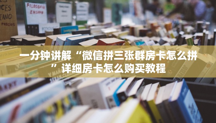 一分钟讲解“微信拼三张群房卡怎么拼”详细房卡怎么购买教程