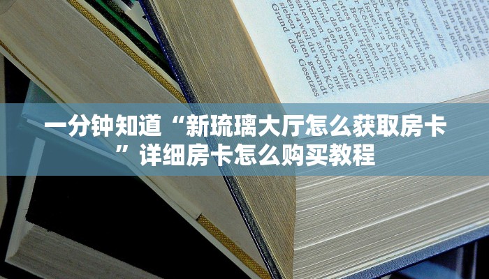 一分钟知道“新琉璃大厅怎么获取房卡”详细房卡怎么购买教程