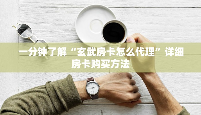 一分钟了解“玄武房卡怎么代理”详细房卡购买方法