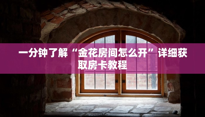 一分钟了解“金花房间怎么开”详细获取房卡教程