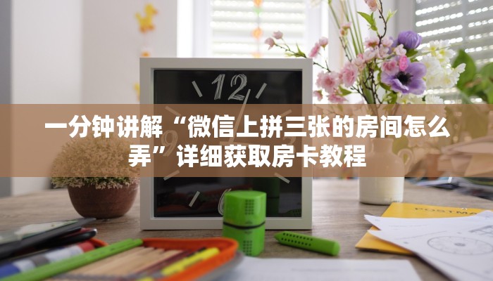 一分钟讲解“微信上拼三张的房间怎么弄”详细获取房卡教程