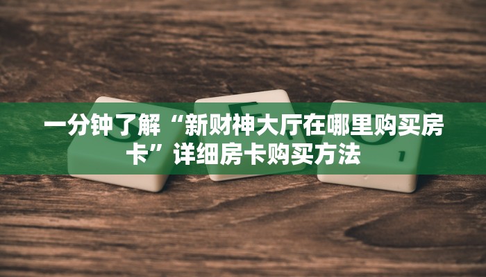 一分钟了解“新财神大厅在哪里购买房卡”详细房卡购买方法