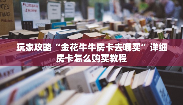 一分钟攻略“微信群金花房卡链接”获取房卡怎么购买教程