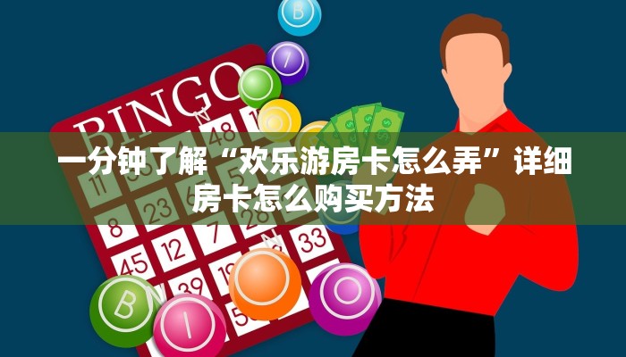 一分钟了解“欢乐游房卡怎么弄”详细房卡怎么购买方法 一分钟了解“欢乐游房卡怎么弄”详细房卡怎么购买方法