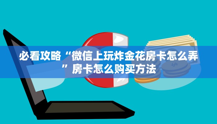 必看攻略“微信上玩炸金花房卡怎么弄”房卡怎么购买方法