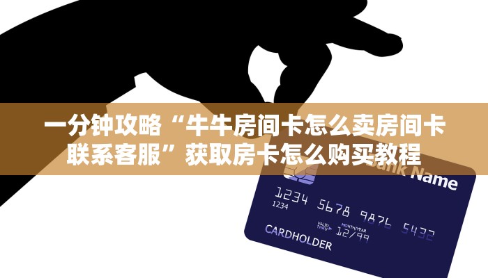 一分钟攻略“牛牛房间卡怎么卖房间卡联系客服”获取房卡怎么购买教程