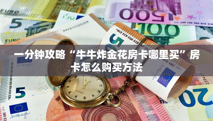 一分钟攻略“牛牛炸金花房卡哪里买”房卡怎么购买方法