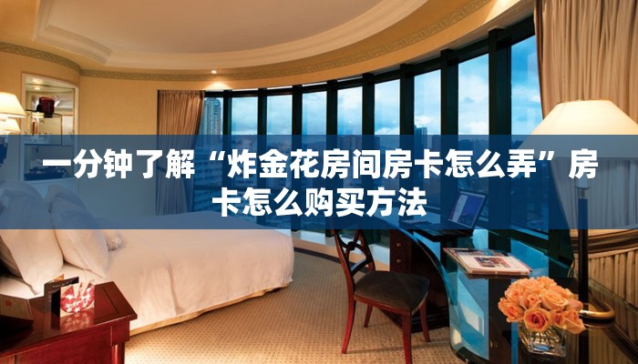 一分钟了解“炸金花房间房卡怎么弄”房卡怎么购买方法 一分钟了解“炸金花房间房卡怎么弄”房卡怎么购买方法