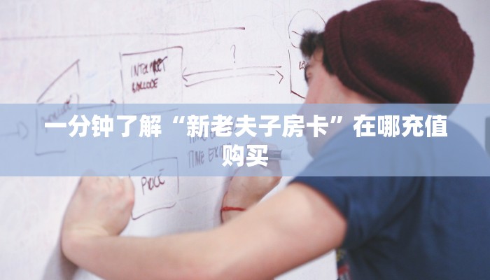 一分钟了解“新老夫子房卡”在哪充值购买 一分钟了解“新老夫子房卡”在哪充值购买