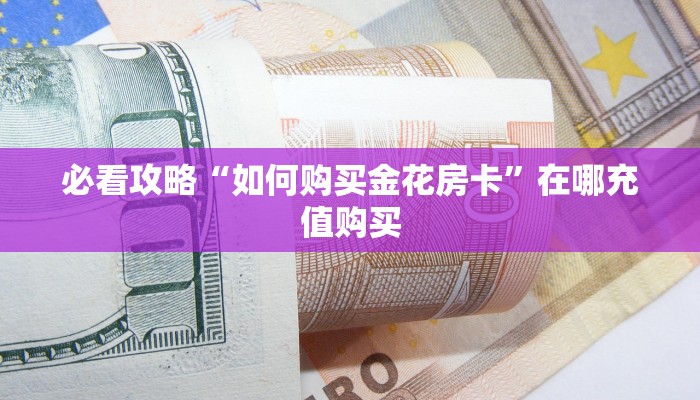 必看攻略“如何购买金花房卡”在哪充值购买