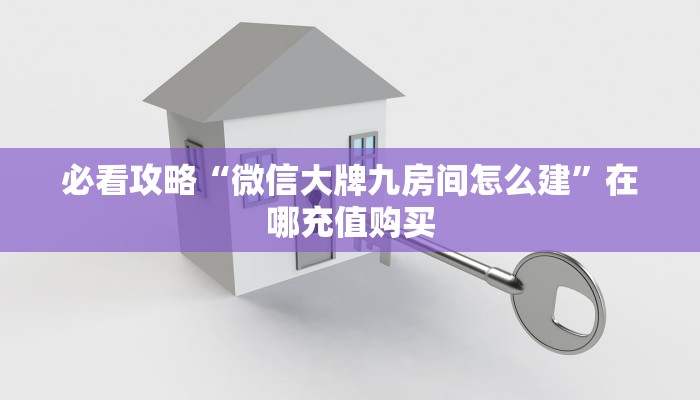 必看攻略“微信大牌九房间怎么建”在哪充值购买 必看攻略“微信大牌九房间怎么建”在哪充值购买