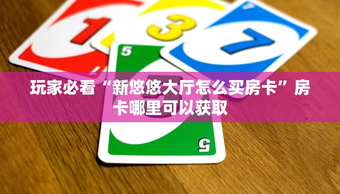 玩家必看“新悠悠大厅怎么买房卡”房卡哪里可以获取