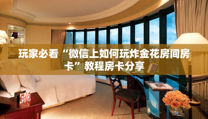 玩家必看“微信上如何玩炸金花房间房卡”教程房卡分享