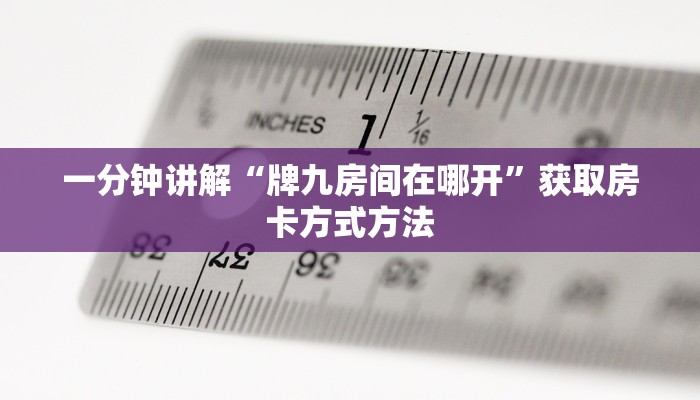 一分钟讲解“牌九房间在哪开”获取房卡方式方法 一分钟讲解“牌九房间在哪开”获取房卡方式方法