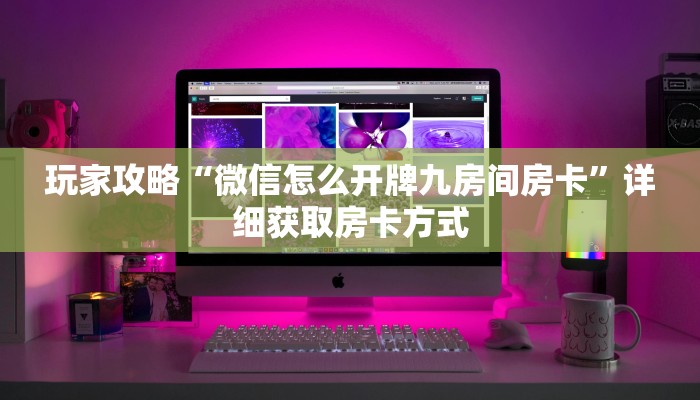 玩家攻略“微信怎么开牌九房间房卡”详细获取房卡方式
