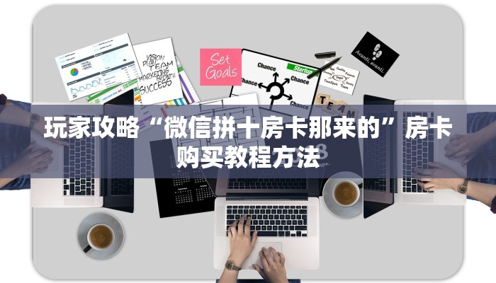 玩家攻略“微信拼十房卡那来的”房卡购买教程方法