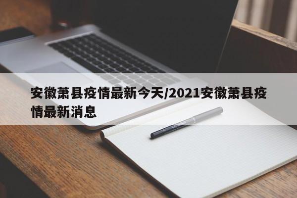 安徽萧县疫情最新今天/2021安徽萧县疫情最新消息
