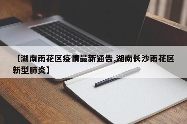 【湖南雨花区疫情最新通告,湖南长沙雨花区新型肺炎】