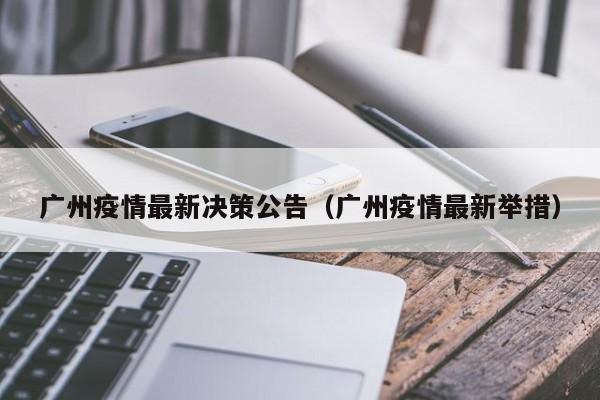广州疫情最新决策公告（广州疫情最新举措）