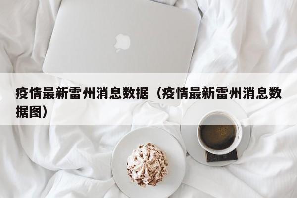 疫情最新雷州消息数据（疫情最新雷州消息数据图）