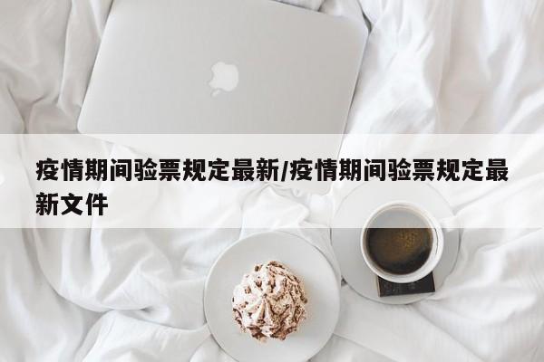疫情期间验票规定最新/疫情期间验票规定最新文件
