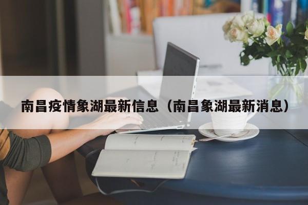 南昌疫情象湖最新信息（南昌象湖最新消息）