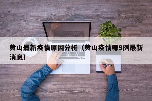黄山最新疫情原因分析（黄山疫情哪9例最新消息）