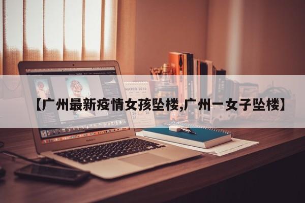 【广州最新疫情女孩坠楼,广州一女子坠楼】