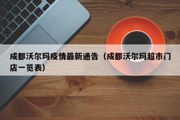 成都沃尔玛疫情最新通告（成都沃尔玛超市门店一览表）
