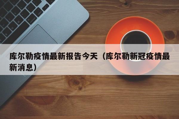 库尔勒疫情最新报告今天（库尔勒新冠疫情最新消息）