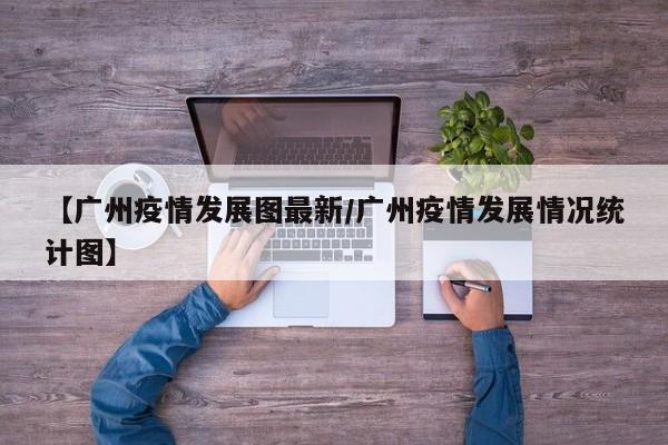 【广州疫情发展图最新/广州疫情发展情况统计图】