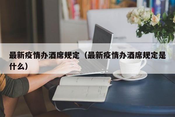 最新疫情办酒席规定（最新疫情办酒席规定是什么）
