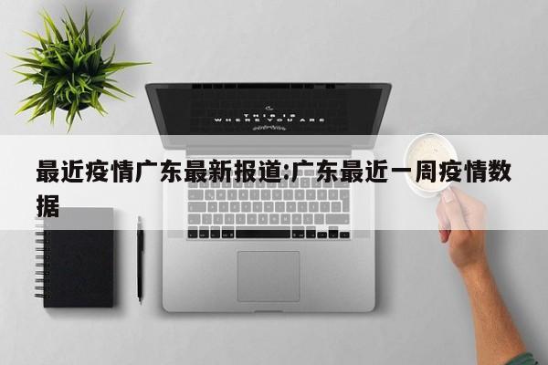 最近疫情广东最新报道:广东最近一周疫情数据