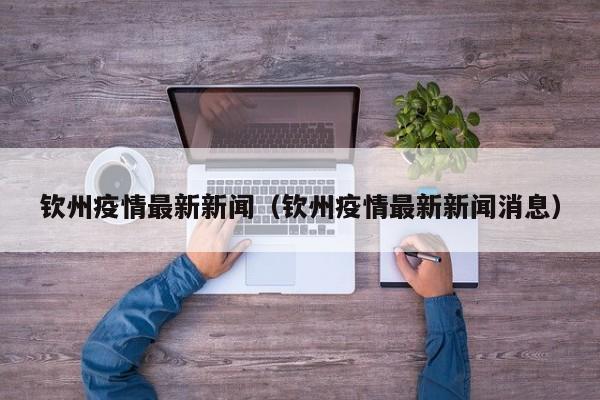 钦州疫情最新新闻（钦州疫情最新新闻消息）
