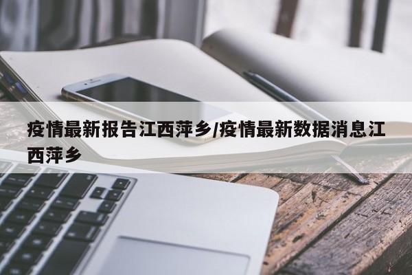 疫情最新报告江西萍乡/疫情最新数据消息江西萍乡