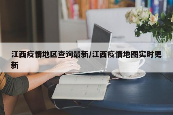 江西疫情地区查询最新/江西疫情地图实时更新