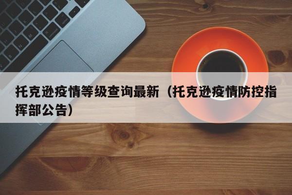 托克逊疫情等级查询最新（托克逊疫情防控指挥部公告）