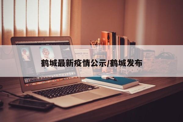 鹤城最新疫情公示/鹤城发布