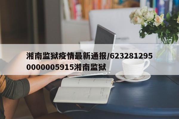 湘南监狱疫情最新通报/6232812950000005915湘南监狱