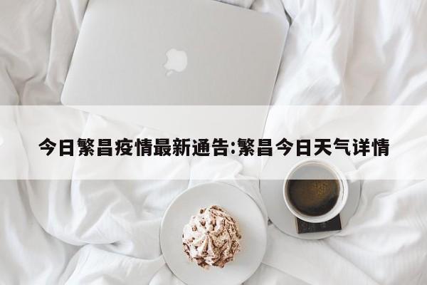 今日繁昌疫情最新通告:繁昌今日天气详情