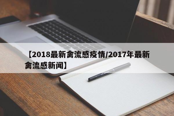 【2018最新禽流感疫情/2017年最新禽流感新闻】